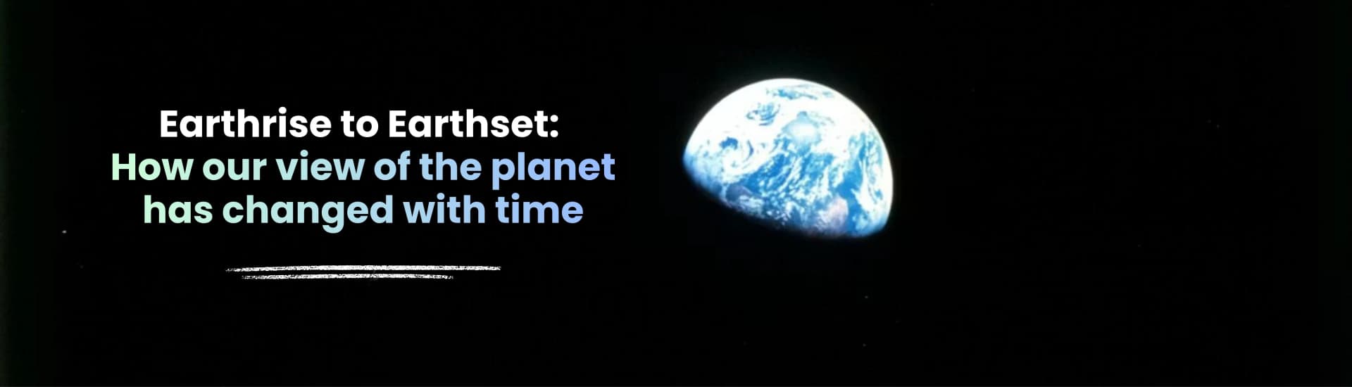 Earthrise to Earthset: How our view of the planet has changed with time