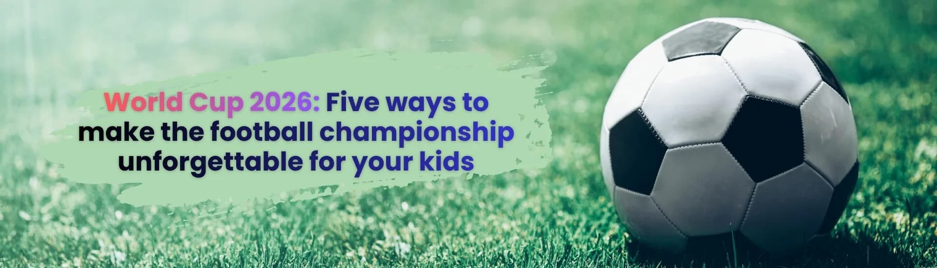 World Cup 2026: Five ways to make the football championship unforgettable for your kids