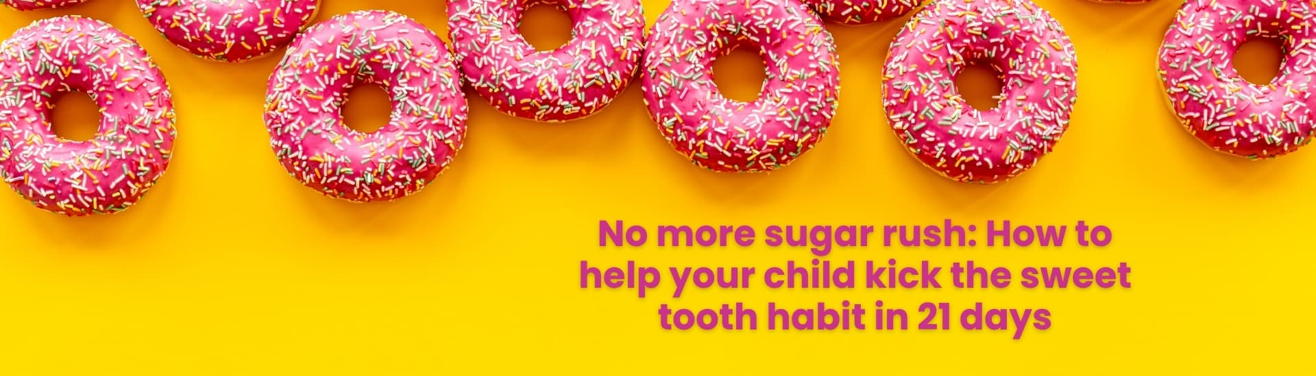 No more sugar rush: How to help your child kick the sweet tooth habit in 21 days