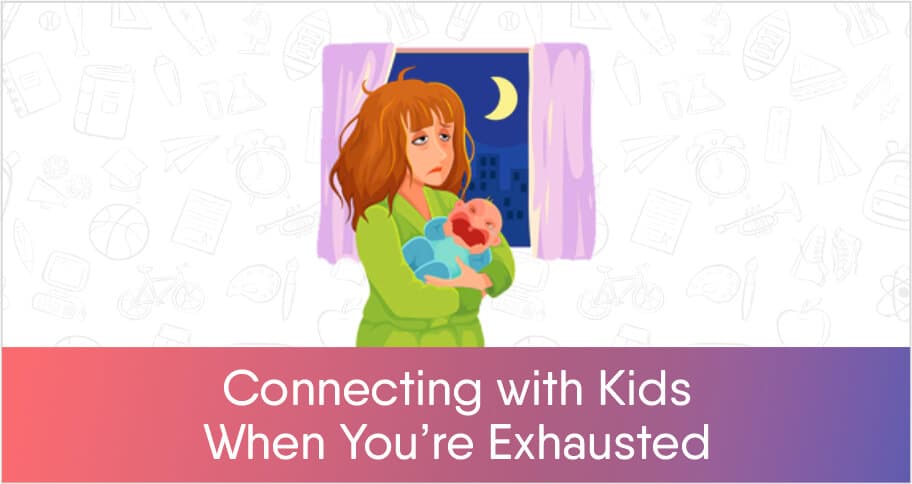 Connecting With Kids When Exhausted