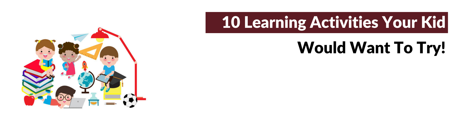 10 Learning Activities Your Kid Would Want To Try