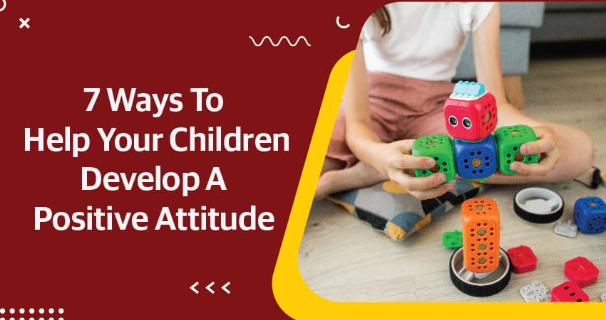 7 Ways To Help Your Children Develop A Positive Attitude